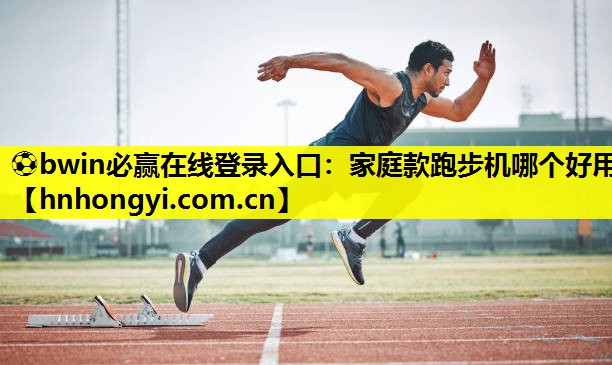 ⚽bwin必赢在线登录入口:家庭款跑步机哪个好用