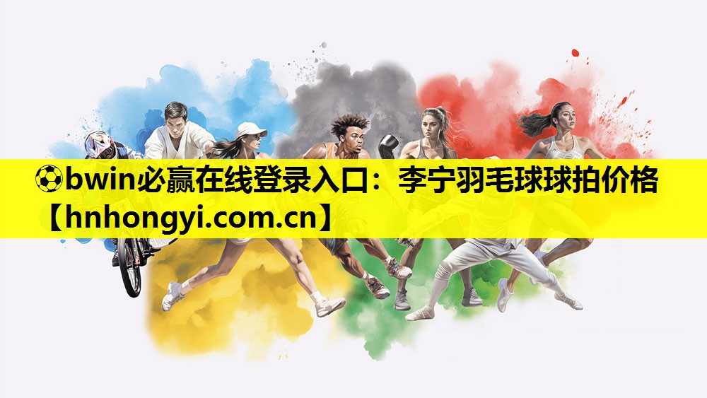 ⚽bwin必赢在线登录入口:李宁羽毛球球拍价格