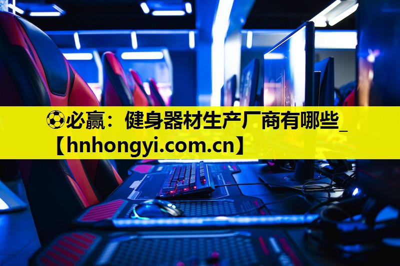 ⚽必赢:健身器材生产厂商有哪些_