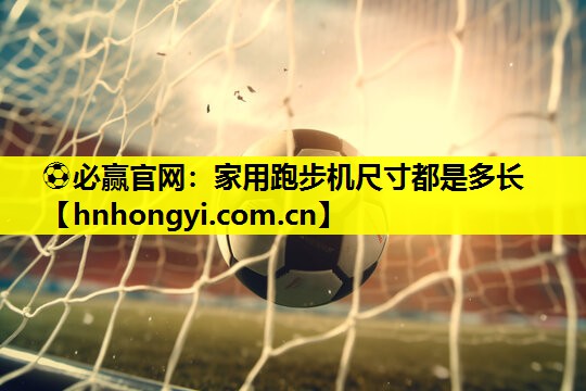 ⚽必赢官网:家用跑步机尺寸都是多长