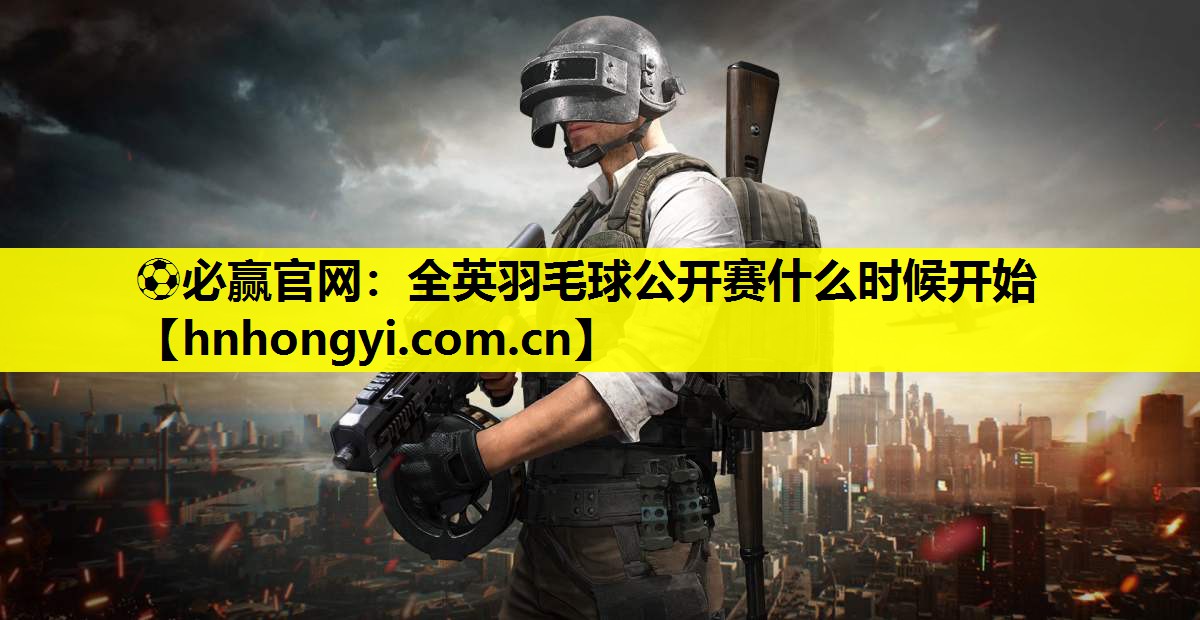 ⚽必赢官网:全英羽毛球公开赛什么时候开始