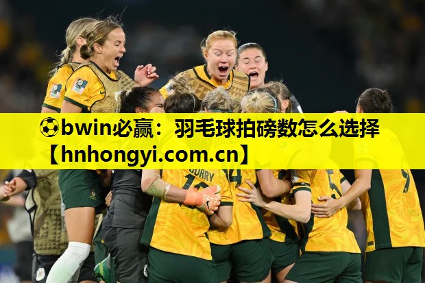 ⚽bwin必赢:羽毛球拍磅数怎么选择