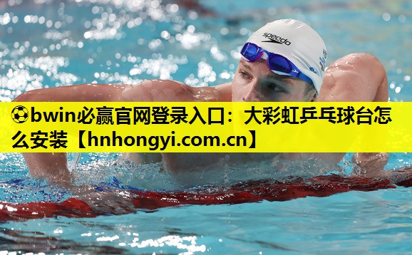 ⚽bwin必赢官网登录入口:大彩虹乒乓球台怎么安装