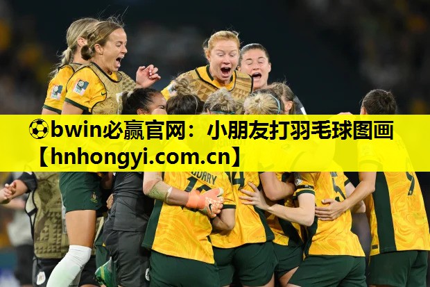 ⚽bwin必赢官网:小朋友打羽毛球图画