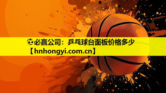 ⚽必赢公司:乒乓球台面板价格多少