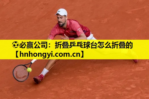 ⚽必赢公司:折叠乒乓球台怎么折叠的
