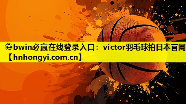 ⚽bwin必赢在线登录入口:victor羽毛球拍日本官网