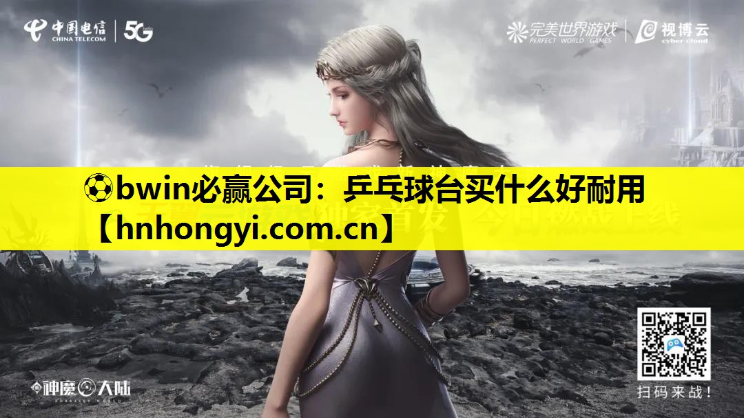 ⚽bwin必赢公司:乒乓球台买什么好耐用
