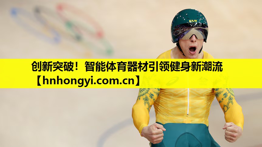 创新突破!智能体育器材引领健身新潮流