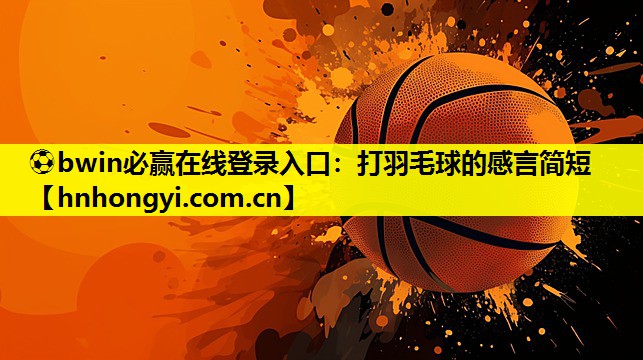 ⚽bwin必赢在线登录入口:打羽毛球的感言简短