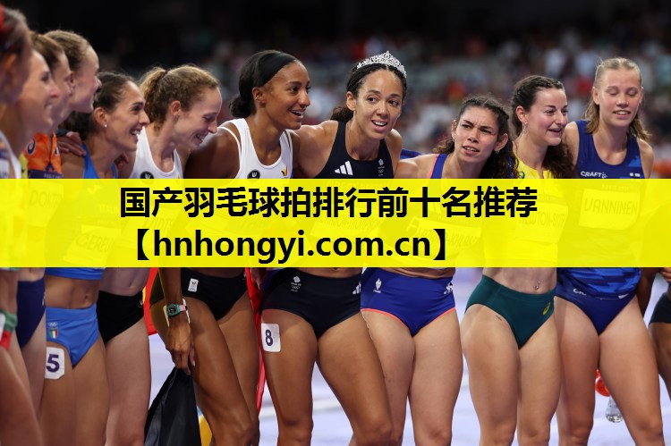 国产羽毛球拍排行前十名推荐