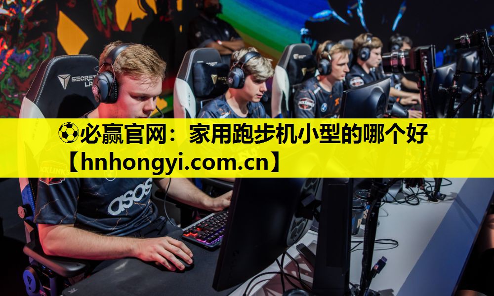 ⚽必赢官网:家用跑步机小型的哪个好