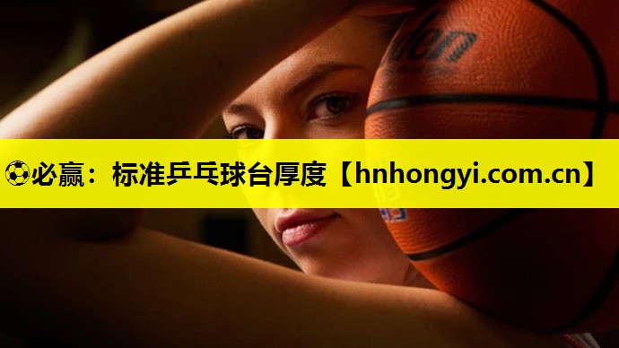 ⚽必赢:标准乒乓球台厚度