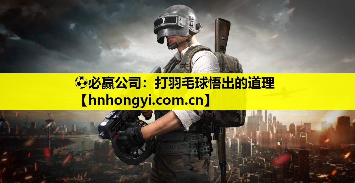 ⚽必赢公司:打羽毛球悟出的道理
