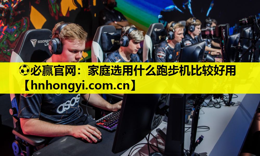 ⚽必赢官网:家庭选用什么跑步机比较好用