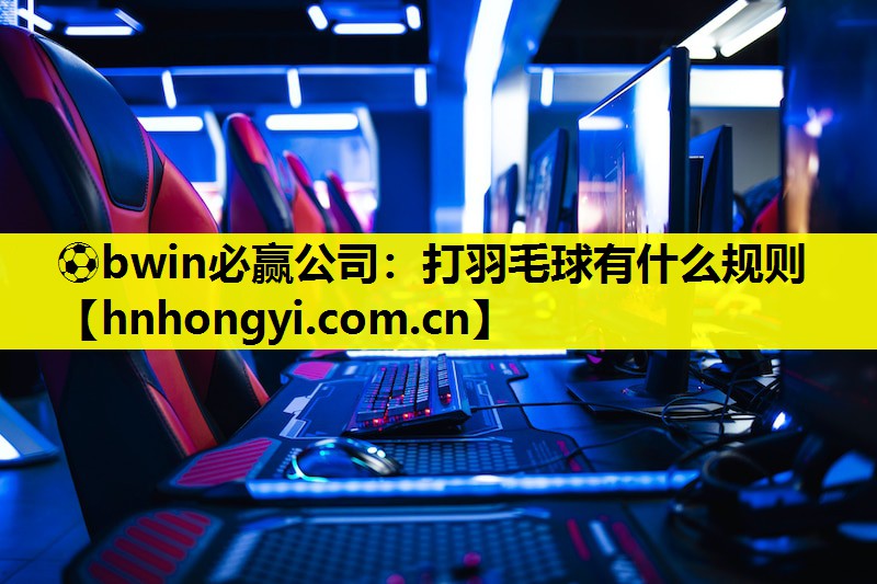 ⚽bwin必赢公司:打羽毛球有什么规则