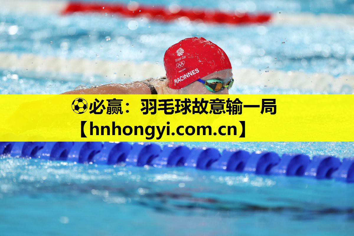 ⚽必赢:羽毛球故意输一局