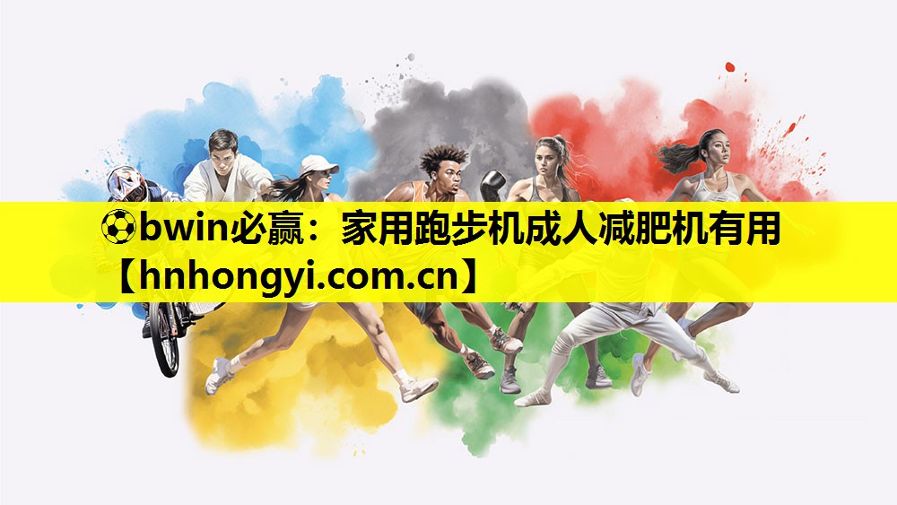 ⚽bwin必赢:家用跑步机成人减肥机有用