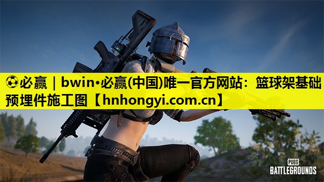 ⚽必赢|bwin·必赢(中国)唯一官方网站:篮球架基础预埋件施工图