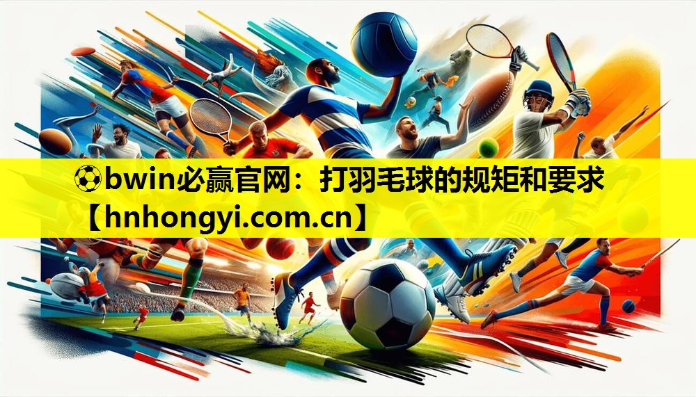 ⚽bwin必赢官网:打羽毛球的规矩和要求