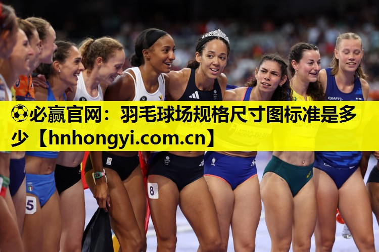 ⚽必赢官网:羽毛球场规格尺寸图标准是多少