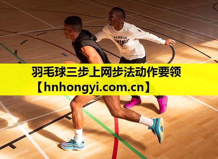 羽毛球三步上网步法动作要领