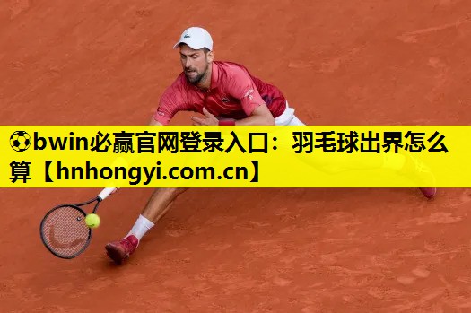 ⚽bwin必赢官网登录入口:羽毛球出界怎么算