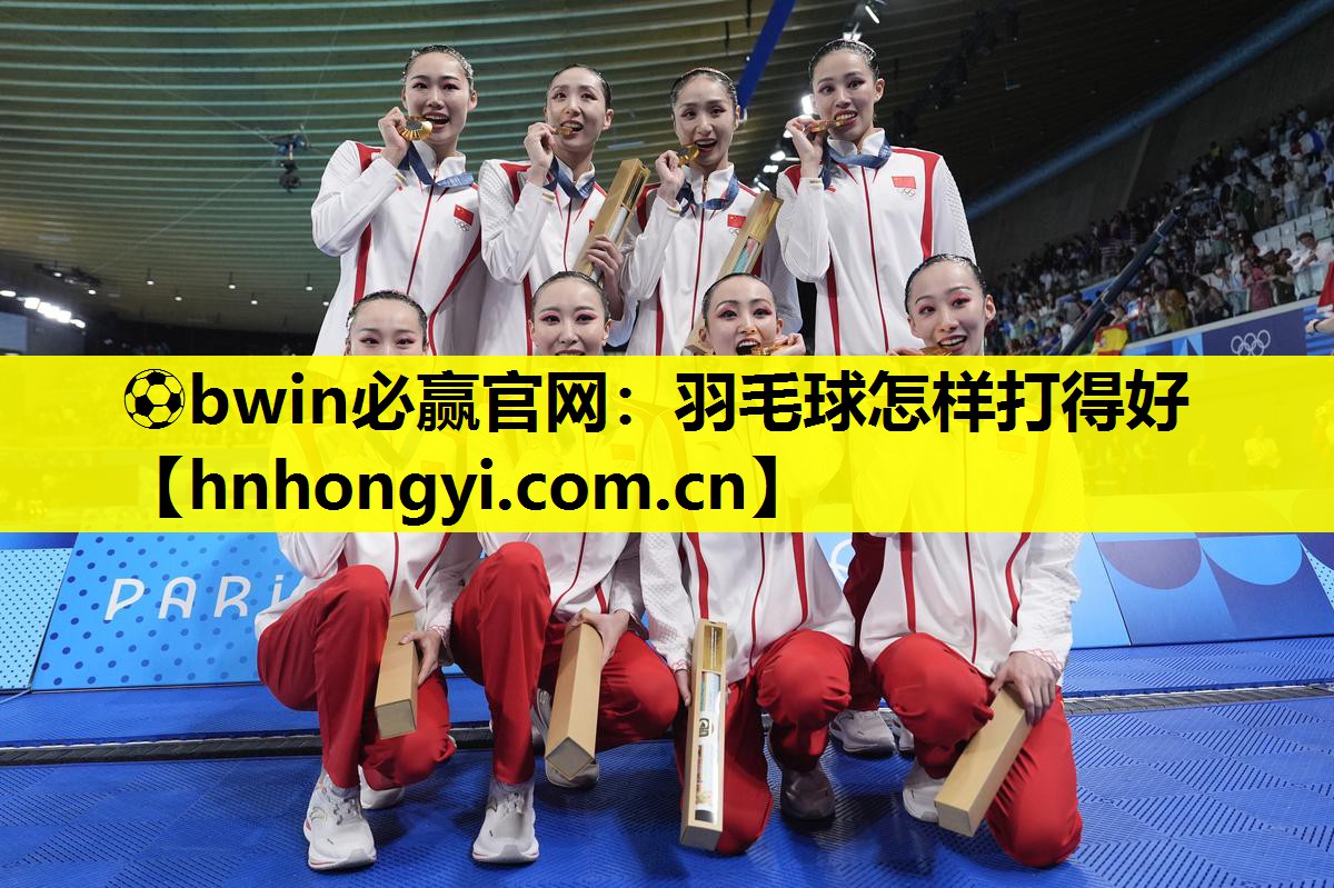 ⚽bwin必赢官网:羽毛球怎样打得好