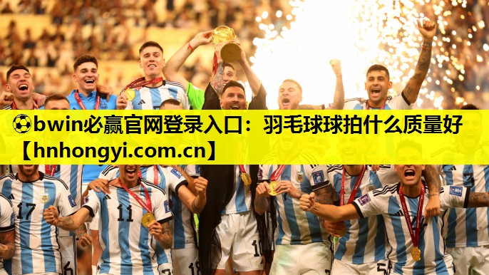 ⚽bwin必赢官网登录入口:羽毛球球拍什么质量好