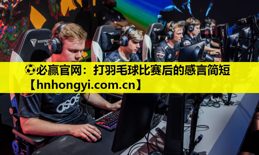 ⚽必赢官网:打羽毛球比赛后的感言简短