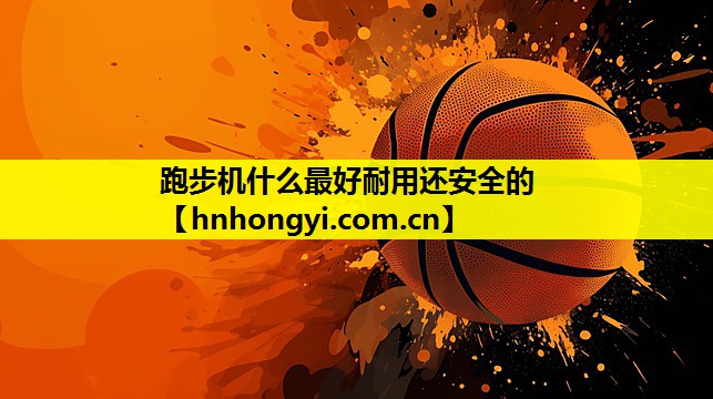 跑步机什么最好耐用还安全的