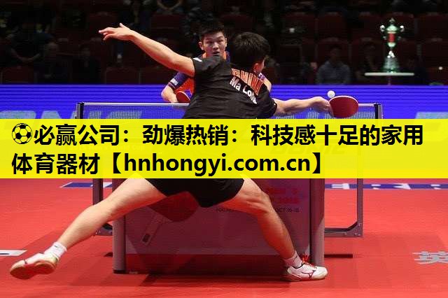 ⚽必赢公司:劲爆热销:科技感十足的家用体育器材