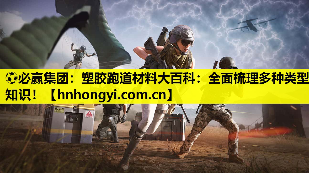 ⚽必赢集团:塑胶跑道材料大百科:全面梳理多种类型知识!
