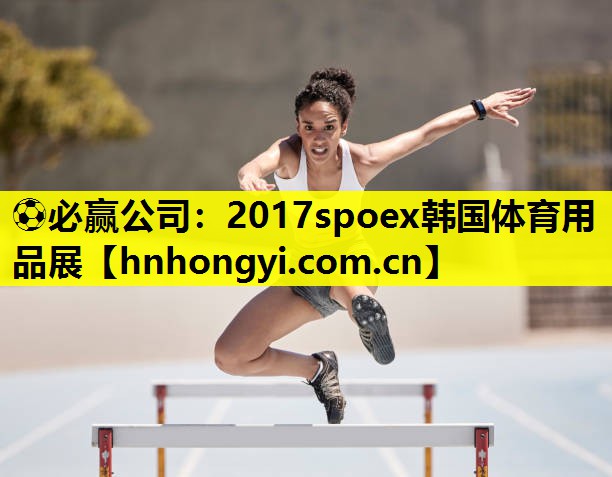 ⚽必赢公司:2017spoex韩国体育用品展
