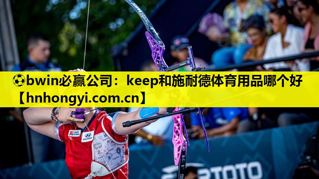⚽bwin必赢公司:keep和施耐德体育用品哪个好