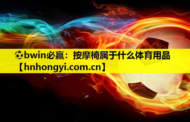 ⚽bwin必赢:按摩椅属于什么体育用品