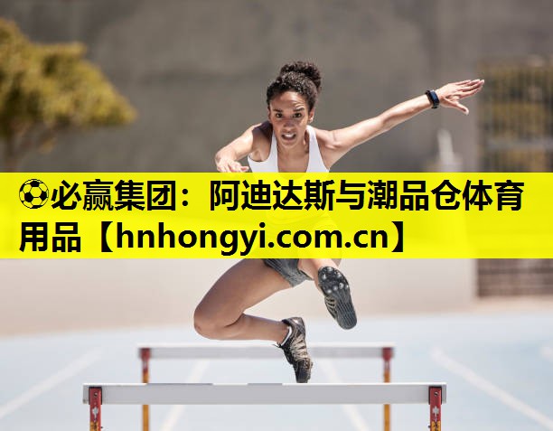 ⚽必赢集团:阿迪达斯与潮品仓体育用品