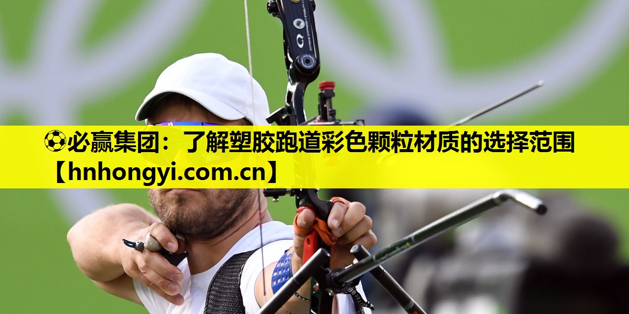 ⚽必赢集团:了解塑胶跑道彩色颗粒材质的选择范围