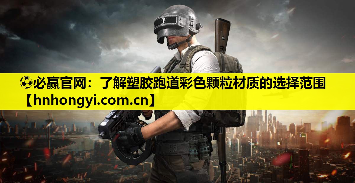 ⚽必赢官网:了解塑胶跑道彩色颗粒材质的选择范围