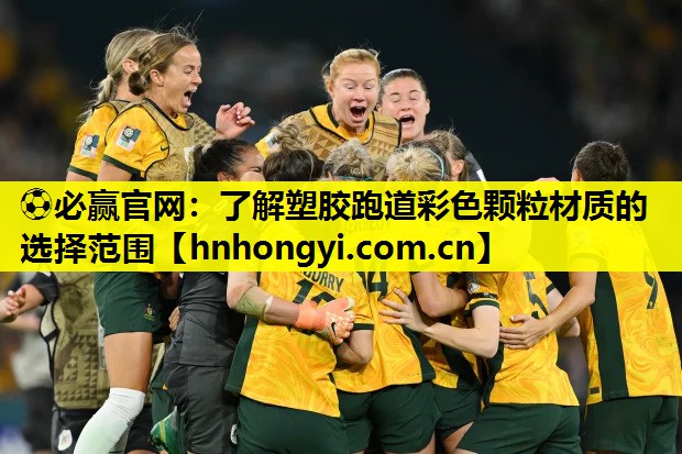 ⚽必赢官网:了解塑胶跑道彩色颗粒材质的选择范围