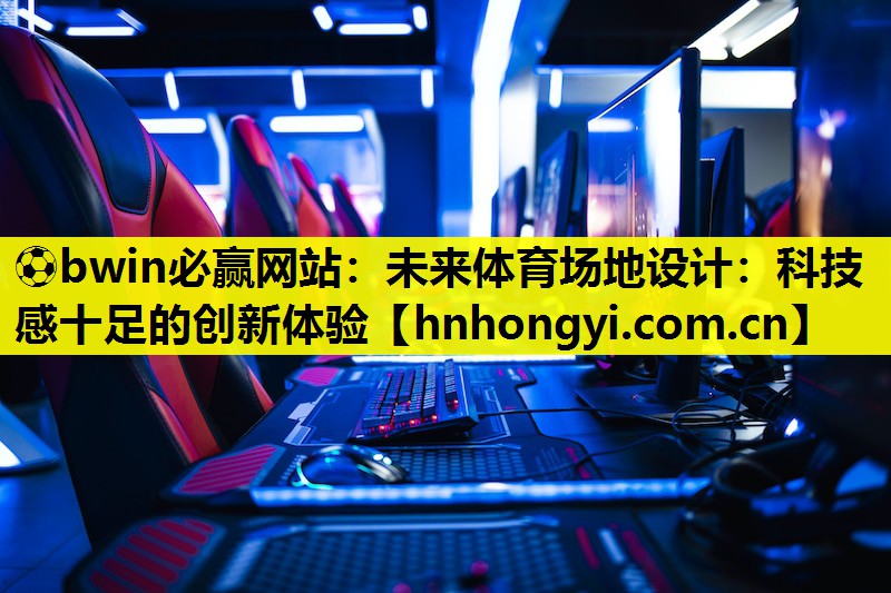 ⚽bwin必赢网站:未来体育场地设计:科技感十足的创新体验