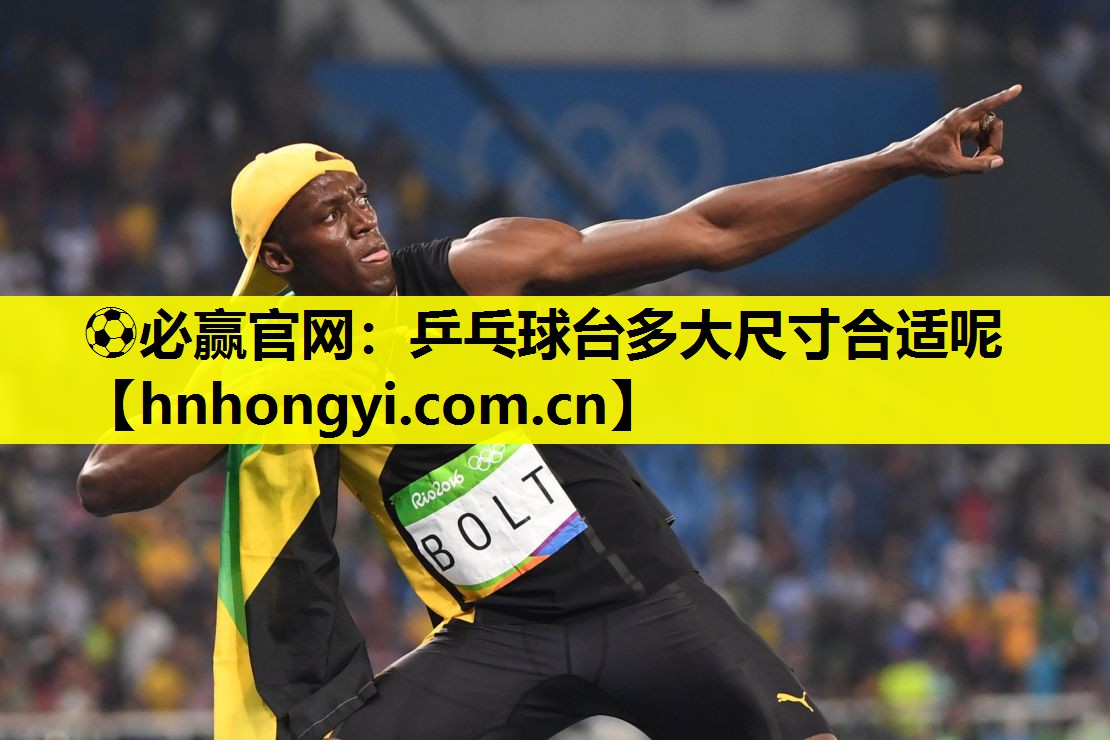 ⚽必赢官网:乒乓球台多大尺寸合适呢