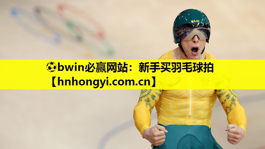 ⚽bwin必赢网站:新手买羽毛球拍