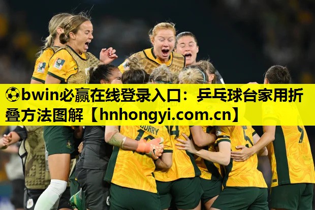 ⚽bwin必赢在线登录入口:乒乓球台家用折叠方法图解