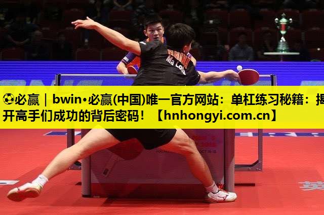 ⚽必赢|bwin·必赢(中国)唯一官方网站:单杠练习秘籍:揭开高手们成功的背后密码!