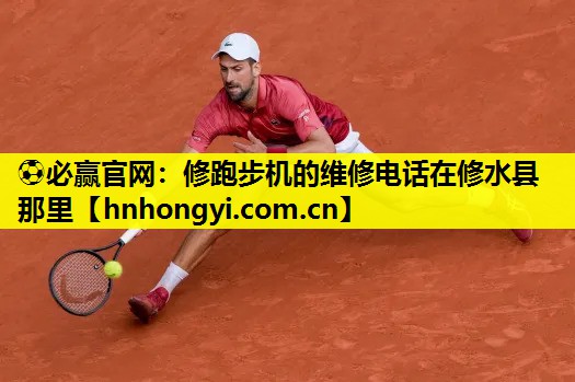 ⚽必赢官网:修跑步机的维修电话在修水县那里