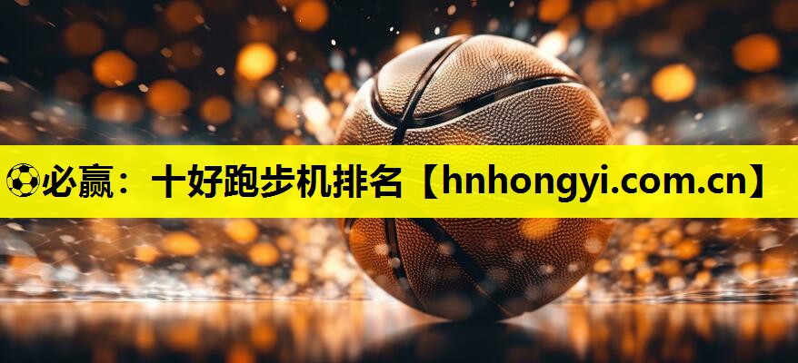 ⚽必赢:十好跑步机排名