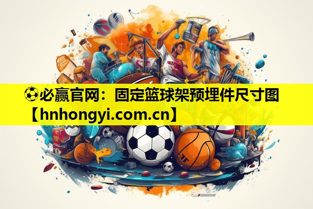 ⚽必赢官网:固定篮球架预埋件尺寸图