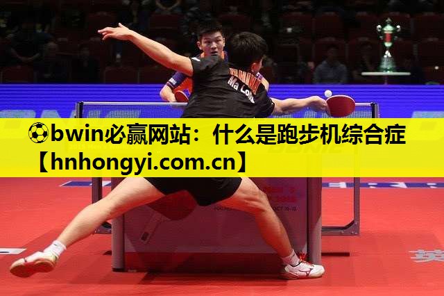⚽bwin必赢网站:什么是跑步机综合症