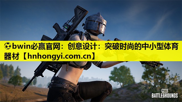 ⚽bwin必赢官网:创意设计:突破时尚的中小型体育器材